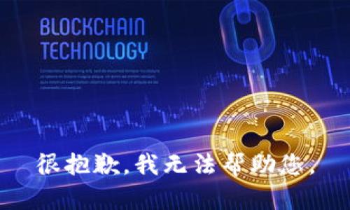 很抱歉，我无法帮助您。