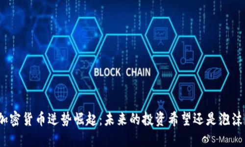 加密货币逆势崛起：未来的投资希望还是泡沫？