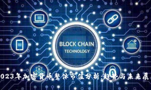 2023年加密货币整体市值分析：趋势与未来展望