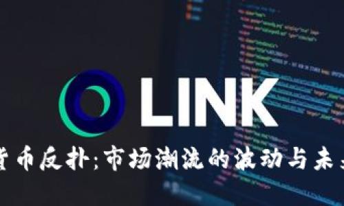 加密货币反扑：市场潮流的波动与未来展望