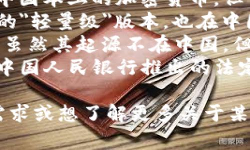 中国的加密货币有几个比较知名的名字，以下是一些较为常见的：

1. **比特币（Bitcoin）** - 全球最初、最著名的加密货币，虽然最初不是中国创建的，但在中国有着广泛的用户基础。
2. **以太坊（Ethereum）** - 尽管同样不是中国本土的加密货币，但它在中国的开发者和投资者中也受到极大关注。
3. **莱特币（Litecoin）** - 作为一种比特币的