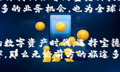   宝德科技加密货币：未来数字资产投资新机遇 / 

 guanjianci 宝德科技, 加密货币, 投资机会 /guanjianci 

引言：加密货币浪潮中的宝德科技
在当今数字化迅猛发展的时代，加密货币已成为全球投资者眼中的新宠。它们以去中心化和跨国界的特性吸引着越来越多的目光。而在这场科技与金融交融的浪潮中，宝德科技作为一家新兴的技术公司，其出色的表现和前瞻性的战略让人倍感振奋！

什么是宝德科技？
宝德科技成立于2018年，致力于将最新的技术与金融创新结合，研发出一系列与加密货币相关的产品和服务。通过其独特的技术架构，宝德成功为用户提供了更加安全、便捷的数字货币交易平台。宝德科技的口号是“让数字资产触手可及”，这不仅仅是一个口号，更是他们对每一位用户的承诺！

宝德科技的加密货币交易平台
宝德科技的核心产品之一是其加密货币交易平台。该平台以用户体验为中心，结合先进的技术架构和极高的安全性，旨在为全球用户提供便捷的交易服务。无论是新手还是经验丰富的投资者，都可以在这个平台上找到适合自己的交易方式！
平台提供了多种加密货币的交易对，用户可以轻松进行比特币、以太坊等主流币种的交易。此外，宝德科技还与多家金融机构进行合作，确保用户的资金安全，并为用户提供实时行情和数据分析，帮助投资者制定更为科学的投资策略。

宝德科技的技术优势
宝德科技在技术开发方面一直走在行业前列。其不仅采用了区块链技术，确保数据透明、安全，还在平台上引入了人工智能和大数据分析技术，帮助用户更好地理解市场动态。这种技术上的创新，使得宝德科技在加密货币交易领域不断突破自我，创造出新的机遇！
例如，通过数据分析，宝德能够为用户提供个性化的投资建议，帮助他们及时抓住市场的机会。这种以用户为中心的服务理念使得用户在投资过程中更加安心和愉悦！

用户体验与社区建设
除了技术上的优势，宝德科技还非常重视用户的体验。为了确保用户能够顺利使用他们的产品，宝德科技设有专业的客服团队，为用户的每一个问题提供帮助。用户只需通过平台内的在线聊天功能，便可随时与客服进行沟通，享受贴心的服务！
此外，宝德科技也非常注重社区的建设。他们通过定期举办线上和线下交流活动，吸引了大量加密货币爱好者的参与。这样的活动不仅让用户能够分享自己的投资经验，还能促进彼此之间的联系与合作。想想看，能与同好们面对面交流，分享心中的秘密和喜悦，真是太令人期待了！

宝德科技的未来展望
对于未来，宝德科技的愿景是成为全球领先的数字资产管理服务提供商。他们计划不断扩展其产品线，向更多领域及市场进军。未来，或许我们会看到宝德科技在NFT、DeFi 等新兴领域的身影，这无疑会为其用户带来更多的投资机会！
同时，宝德科技也考虑在国际化上加大力度，以满足全球用户对数字资产管理的不同需求。多么令人振奋的目标啊！这不仅可以带来更多的业务机会，也为全球用户提供了更好的服务和支持。期待未来宝德科技能带给我们更多惊喜！

总结：为何选择宝德科技？
无疑，宝德科技凭借其创新的技术、用户至上的理念、和广阔的市场前景，已经成为加密货币领域不可忽视的参与者。在这个波澜壮阔的数字资产时代，选择宝德科技意味着选择了一条安全、便捷、充满机遇的投资道路！
无论你是一位新手，还是一位资深的投资人，都有机会在宝德科技的助力下，迈入加密货币的世界。未来的投资，如果有宝德科技的陪伴，那么无论前方的旅途多么坎坷，相信都会是充满期待的旅程！