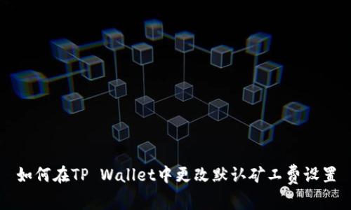 如何在TP Wallet中更改默认矿工费设置
