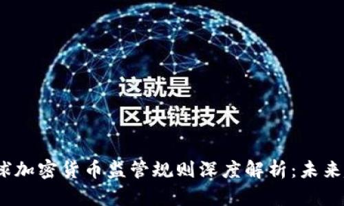 2023年全球加密货币监管规则深度解析：未来趋势与挑战