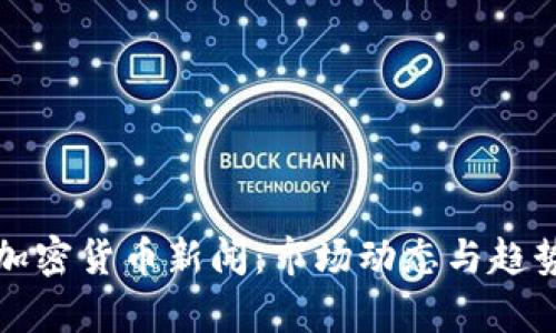 最新加密货币新闻：市场动态与趋势分析