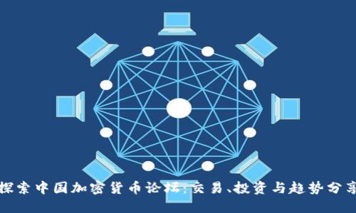 探索中国加密货币论坛：交易、投资与趋势分享
