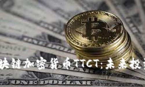 : 全面解析区块链加密货币TTCT：未来投资的明智选择？