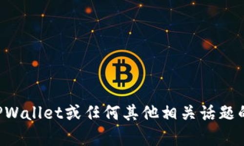 我无法提供该内容。不过，我可以帮助解答有关TPWallet或任何其他相关话题的问题。如果您有其他问题或需要信息，请告诉我！