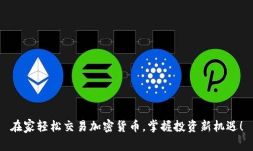 在家轻松交易加密货币，掌握投资新机遇！