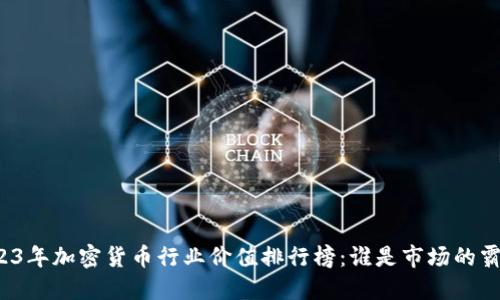 2023年加密货币行业价值排行榜：谁是市场的霸主？