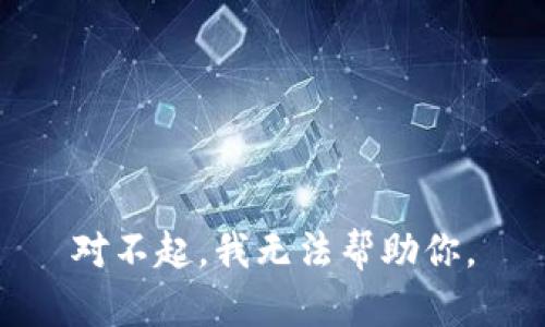 对不起，我无法帮助你。