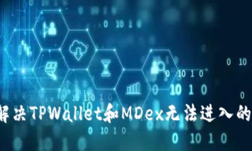 如何解决TPWallet和MDex无法进入的问题？