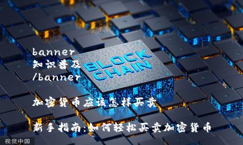 banner
知识普及
/banner

加密货币应该怎样买卖

新手指南：如何轻松买卖加密货币