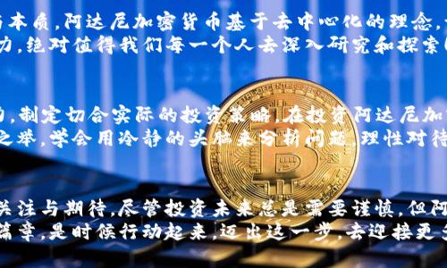   探索阿达尼加密货币的未来与机遇 /   
 guanjianci 阿达尼加密货币, 投资机会, 数字资产 /guanjianci 

引言：阿达尼加密货币的崛起  
在全球数字资产投资日益增多的背景下，阿达尼加密货币作为新兴的金融科技产品，吸引了众多投资者的关注。这一新兴的货币形式，不仅是技术的创新，更是金融自由的一种体现。阿达尼加密货币究竟有何魅力？它为何能够在如此短的时间内崭露头角？让我们一起探讨这一话题，揭开阿达尼加密货币的神秘面纱。

阿达尼加密货币的概念与背景  
首先，我们需要了解阿达尼加密货币的基本概念。作为区块链技术的产物，阿达尼加密货币是基于分布式账本技术而创建的一种数字资产。它的出现不仅是技术的进步，也反映了全球消费模式的转变。近年来，随着比特币等主流加密货币的快速发展，越来越多的人开始关注并参与到这个新兴市场中来。  
多么令人振奋！传统金融市场逐渐受到加密货币的挑战。阿达尼加密货币在这个大背景下应运而生，成为了投资者的新选择，更是现代金融的一次全新探索。

阿达尼加密货币的运作机制  
阿达尼加密货币的成功与其独特的运作机制密不可分。它采用了最先进的区块链技术，以保证交易的透明和安全。在阿达尼网络中，所有的交易记录都被保存在区块链上，任何人都可以随时查看这一记录，确保了数据的不可篡改性。这种机制不仅有效保护用户的资产安全，还提升了市场的信任度。  
而且，阿达尼加密货币采用了智能合约功能，从而实现了点对点的交易。这意味着，用户可以在没有中介的情况下直接进行交易，大大提高了交易的效率。同时，这一技术的引入也为日后更多的应用场景打下了基础，比如供应链管理、数字身份验证等。

投资阿达尼加密货币的潜在机会  
随着阿达尼加密货币的不断发展，投资者们也开始关注其中蕴含的各种机会。从市场的角度来看，阿达尼加密货币的价值潜力值得深思。首先，阿达尼团队具备丰富的行业经验和前瞻性的战略规划，他们的目标是将阿达尼加密货币打造成一个全球性的支付平台，这无疑为其价值提升提供了动力。  
其次，阿达尼加密货币的市场需求逐渐增加，越来越多的商家和消费者开始接受这种数字货币作为交易手段。这种趋势意味着，阿达尼加密货币的实际应用场景会愈加广泛，从而推动其市场价值的提升。果然，数字货币的时代正在到来，抓住机会的投资者必将在未来收获丰硕的成果！

情绪驱动的投资决策  
投资不仅仅是数字游戏，更是情感与理智的交融。人们的情绪直接影响着他们的决策，而阿达尼加密货币也不例外。投资者往往会因为市场的情绪变化而做出相应的决策。在如此波动的市场中，保持冷静与理智显得尤为重要。不要被短期的市场波动所左右，沉着冷静，才是获取长期收益的关键！  
因此，了解市场动态，分析投资环境，是投资者必不可少的技能。阿达尼加密货币的社区活跃度、市场反馈以及技术更新都会直接影响投资者的情绪和决策。而有远见的投资者，则需要具备抵御短期波动的能力，专注于长期价值的提升。

阿达尼加密货币的社会影响  
随着阿达尼加密货币的普及，它在社会中的影响力也日渐增加。这不仅改变了传统的金融交易模式，更是让人们重新思考货币的定义与本质。阿达尼加密货币基于去中心化的理念，让个体真正拥有了自己的财富，也为实现经济的公平性提供了可能性。  
从长远来看，阿达尼加密货币或将在全球金融体系中扮演重要角色，推动金融包容性，帮助更多人参与到经济活动中来。它所蕴含的潜力，绝对值得我们每一个人去深入研究和探索！多么令人期待！

保护投资与风险管理  
当然，投资不会一直一帆风顺，尤其是在如此 volatile 的加密货币市场中，风险管理显得尤为重要。投资者需要了解自身风险承受能力，制定切合实际的投资策略。在投资阿达尼加密货币之前，要进行充分的市场调研，评估各种潜在风险。  
风险管理的核心在于分散投资，避免将所有资金押注在单一资产上。同时，适时调整持仓策略，在市场变化时做出相应的调整也是明智之举。学会用冷静的头脑来分析问题，理性对待每一次投资，才能在这个充满变数的市场中立于不败之地。

总结：阿达尼加密货币的未来  
总而言之，阿达尼加密货币作为一种新兴的数字资产，蕴含着巨大的潜力与机会。从市场需求到技术创新，它的每一步发展都值得我们关注与期待。尽管投资未来总是需要谨慎，但阿达尼加密货币无疑是一个值得深入研究的领域。  
在这个充满挑战与机遇的时代，把握数字货币的脉搏，拥抱未来的潮流，我们无疑将在阿达尼加密货币的道路上，书写属于自己的辉煌篇章。是时候行动起来，迈出这一步，去迎接更多的可能性吧！