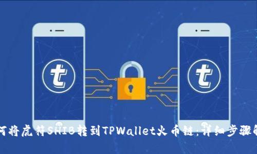 如何将虎符SHIB转到TPWallet火币链：详细步骤解析