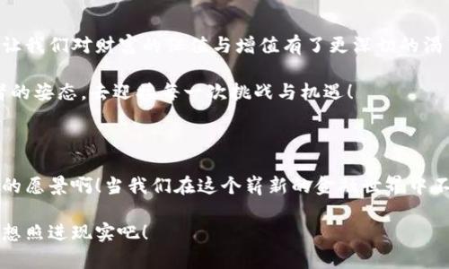 数字黄金：加密货币的崛起与未来/  
数字黄金, 加密货币, 投资趋势/guanjianci  

引言：数字黄金的神秘面纱

在数字化无处不在的今天，一个崭新的金融概念正在以其独特的魅力吸引着全球投资者的目光——那就是“数字黄金”。这一名词不仅仅是对加密货币的形象化描述，更是无数投资者渴望财富增值的梦想体现。对于许多人而言，加密货币不仅是一种新兴的投资工具，更成为了腾飞时刻的代名词！多么令人振奋的时代啊！

什么是数字黄金？

说到“数字黄金”，我们首先要明确它的定义。通常，“数字黄金”是对比特币（Bitcoin）这一加密货币的称谓，因为比特币在许多方面都具备“黄金”的特性。首先，比特币的数量是有限的，总共只有2100万个，这一特性让其拥有了稀缺性，正如黄金一样。同时，比特币在市场中的流动性和金融价值也使其越来越被认定为一种新的资产保值方式。

数字黄金的优势与风险

随着越来越多的投资者加入加密货币的行列，对于数字黄金的关注度也愈发提升。那么，作为投资者，我们该如何评估这一市场的优势与潜在风险呢？

h4优势：投资的黄金机遇/h4

首先，数字黄金的重大优势在于其去中心化的特性，允许用户不依赖于传统金融机构进行交易。这种特性不仅为投资者提供了更多的自由，也在一定程度上规避了通货膨胀的影响，使其成为一种可行的避险资产！想想看，在经济动荡时期，拥有比特币这样的数字黄金，岂不是一种保护自己资产的聪明选择吗？

h4风险：风云变幻的市场/h4

然而，投资数字黄金并非没有风险。加密货币市场的波动性是显而易见的，价格不仅受市场情绪影响，还受到政策、技术发展等多重因素的制约！例如，2021年比特币价格在短短几个月内经历了大幅波动，时而飙升，时而下跌。当然，这样的波动也带来了巨大的投资机会，但同时，我们也必须保持警惕，以免在追逐财富的过程中失去理智。

数字黄金的投资方式

那么，对广大投资者来说，如何才能更好地把握数字黄金的投资机会呢？这里给大家提供几种常见的投资方式：

h41. 直接投资/h4

最简单直接的方式就是通过加密货币交易所购买比特币。在这样的交易平台上，用户可以选择自定义购买数量，并随时进行买入和卖出。不过，在选择交易所时，一定要选择信誉良好的平台，以免遭遇安全问题。

h42. 定投策略/h4

对于大多数投资者而言，采用定投策略，即在固定的时间间隔内定期、定量地投资，是降低市场波动风险的一种有效方式。通过分摊成本，投资者可以更好地应对市场的起伏，让收益渐渐积累，正所谓“滴水穿石”的道理，慢慢来，不慌张，终会有所收获！

h43. 参与挖矿/h4

另一个有趣的投资方式是参与比特币挖矿。虽然这一过程相对复杂，但它也为投资者提供了一个进一步了解数字货币的机会。通过参与挖矿，投资者不仅可以获得比特币奖励，还能更深刻地理解区块链技术的运作机制，提升自身的技术素养。多么奇妙的体验啊！

数字黄金的未来：充满希望与挑战

数字黄金的崛起并非偶然。随着区块链技术的不断成熟，加密货币的潜力正在逐步显现。许多人开始相信，未来的金融体系将会因数字货币的普及而发生巨大变革。在这一过程中，中国、美国等国家的政策动向也将深刻影响到全球加密市场的发展方向。

然而，值得注意的是，随着越来越多的人涌入这一市场，监管问题也逐渐凸显。各国政府开始出台相应政策，以确保投资者的合法权益。在这样一个迅猛发展的领域，保持灵活性与审慎思考是每一位投资者的必备素质！

情感连接：我们为何选择数字黄金？

在探讨数字黄金的同时，我们也不妨回顾一下我们这个时代所面临的现实问题。经济的不确定性、传统金融系统的局限性、投资风险的加大，这些都让我们对财富的保值与增值有了更深切的渴望。而数字黄金作为一种新兴的财富形式，正是我们追求美好未来的一道光。

固然投资伴随着风险，但每一次的选择与尝试，都是对未来的一次大胆探索。正因如此，让我们在追逐数字黄金的过程中，保持热情与智慧，以勇敢者的姿态，去迎接每一次挑战与机遇！

结语：拥抱数字黄金的新时代

总之，数字黄金所代表的不仅仅是一种投资工具，更是一种时代精神的体现！它让我们得以在波动的市场中找到自我，拥抱未来的可能性。多么美好的愿景啊！当我们在这个崭新的金融世界中不断探索，不断学习，坚信每一个选择都将为我们开辟出一片新的天地！

无论你是一个新手还是经验丰厚的投资者，希望在未来的日子里，大家都能在数字黄金的旅程中收获丰厚的成长与收获。抓住机遇，迎接挑战，让梦想照进现实吧！