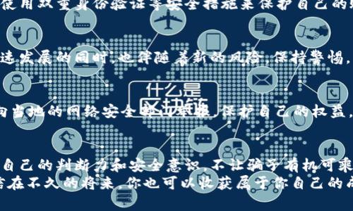    揭秘：加密货币诈骗的真相和防范措施  / 
 guanjianci  加密货币, 诈骗, 防范  /guanjianci 

什么是加密货币诈骗？
加密货币诈骗是利用数字货币及其相关技术，设计出虚假的投资机会、骗局或其他形式的欺诈活动，以骗取受害者的资金。这种诈骗方式越来越普遍，尤其是在数字货币迅猛发展的背景下，许多投资者因缺乏相关知识而成为攻击者的目标。这不仅让无辜的投资者遭受损失，也对整个加密货币行业的声誉造成了巨大的影响。

加密货币诈骗的常见类型
在加密货币骗子的世界里，各种各样的诈骗手法层出不穷。一些主要的诈骗类型包括：

h41. 虚假交易所/h4
一些骗子会建立虚假的交易所，这些交易所往往看起来很专业，甚至配有高大上的网站设计和社交媒体宣传。当用户试图在这些平台上交易时，他们的资金可能会在一瞬间不翼而飞。想象一下，你满怀期待地准备开始投资，却被一群无情的骗子毫不留情地欺骗！多么令人沮丧啊！

h42. 抵押贷款诈骗/h4
在这种诈骗中，骗子声称可以为用户提供高回报的加密货币投资，并要求用户提供一定量的资金作为“抵押”或“保证金”。一旦用户转账，他们的账户就会被封锁，资金毫无踪影。想要追踪这些资金几乎是不可能的，许多受害者最终发现自己一无所有，心如死灰！

h43. 泡沫代币/h4
诈骗者会推出看似吸引人的新币种，声称其具有巨大的潜力，并利用社交媒体炒作吸引投资者。最终，这些代币往往在一段时间后暴跌甚至消失，许多坚信“能赚大钱”的投资者在其中损失惨重。贪婪让人们失去了理智，最终却换来了流泪与悔恨。

h44. 医疗和慈善骗局/h4
一些诈骗者会以公益或医疗为名义，声称需要资金以支持某种“伟大的事业”，并承诺投资者将获得回报。这类诈骗利用了人们的善良，算得上是极具伤害性的无耻行为，看到被骗者眼中的失望和无助，真叫人心痛不已！

加密货币诈骗的影响
加密货币诈骗不仅对受害者造成可怕的经济损失，更影响了整个加密货币环境的健康发展。许多真实且优秀的项目因受到这些诈骗活动的影响而不得不承受更严格的监管！
更为严重的是，诈骗活动使得大众对加密货币产生负面看法，怀疑其综合价值。许多人因为曾有过不愉快的经历，选择远离区块链技术和数字货币。多么令人惋惜！这些技术本可以改变我们的生活方式，但却因一些不法分子的所作所为，蒙上了阴影。

如何防范加密货币诈骗？
虽说诈骗手法层出不穷，但我们仍然可以采取一些措施来保护自己。在这里，提供一些实用的防范建议：

h41. 深入了解项目和团队/h4
在投资任何加密货币项目之前，务必深入研究相关项目和团队的背景。查看他们的官方网站、白皮书以及社交媒体动态，认真审查他们的信誉和透明度。如果项目缺乏足够的信息透明度，并且团队的身份不明，最好选择保持距离。

h42. 小心虚假的投资机会/h4
如果一个项目声称可以在短时间内为你带来高额回报，请务必保持警惕，放弃这种“美梦”。投资并没有捷径可言，稳扎稳打才是关键。还有，那些看似无比吸引人的高收益项目往往隐藏着巨大的风险！

h43. 采用安全的交易平台/h4
选择知名且安全的交易所进行交易，确保其拥有良好的信誉和透明的操作流程。在进行任何形式的交易之前，确认平台的合法性和安全性。使用双重身份验证等安全措施来保护自己的账户，不要轻易分享你的密码或密钥！

h44. 更新安全意识/h4
不断学习和提升自己的安全意识对于防范诈骗至关重要。关注相关资讯，了解最新的诈骗手法和防范措施，保护好自己的投资。加密货币快速发展的同时，也伴随着新的风险，保持警惕，才能减少不必要的损失！

如果不幸遭遇诈骗
如果你不幸成为了加密货币诈骗的受害者，不要惊慌，保持冷静。首先，收集所有相关的证据，如交易记录、电子邮件、聊天记录等，然后立即向当地的网络安全部门举报。保护自己的权益，让不法分子受到应有的惩罚，也许这就是对自己最好的交代！

总结
加密货币诈骗如同一场无形的战争，许多普通人在这场战斗中失去了自己的积蓄。多么可悲的现象啊！在这条追逐财富的道路上，务必增强自己的判断力和安全意识，不让骗子有机可乘。学会理性投资，保持信息透明，善用法律武器，这些措施将会让你在加密货币的世界中走得更加稳健、安全。
希望每位投资者都能充满信心地迈向未来，体验加密货币所带来的无尽可能性！保护好自己的财富，选择优质的项目，学习更多的知识，相信在不久的将来，你也可以收获属于你自己的成功！