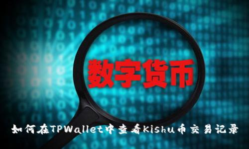 如何在TPWallet中查看Kishu币交易记录