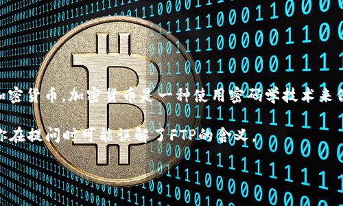 FTP（File Transfer Protocol）是一种用于在计算机之间传输文件的协议，并不是一种加密货币。加密货币是一种使用密码学技术来保障交易安全和控制新单位生成的数字货币，如比特币（Bitcoin）、以太坊（Ethereum）等。

不过，可能有一些类似于FTP名字的内容，例如Fantom（FTM）这样的加密货币，所以如果你在提问时可能误解了FTP的含义。

如果你对加密货币有更多的疑问，或者想了解特定的加密货币，欢迎继续提问！