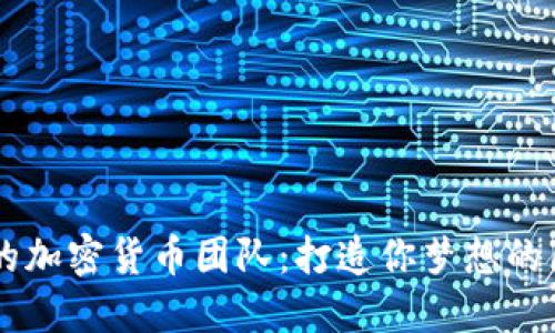 组建成功的加密货币团队：打造你梦想的区块链项目