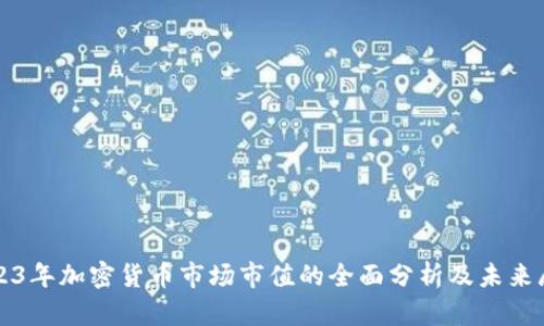 2023年加密货币市场市值的全面分析及未来展望