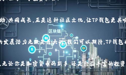   TP钱包：数字资产管理的新选择 / 
 guanjianci TP钱包, 数字资产, 加密货币 /guanjianci 

引言
在这个数字化快速发展的时代，越来越多的人开始接触到加密货币和区块链技术。作为其中的重要工具，钱包对于存储和管理数字资产至关重要。TP钱包，作为一种新兴的数字资产管理工具，正在逐渐受到广大用户的青睐。它不仅，还提供了丰富的功能，帮助用户更好地管理自己的数字资产。多么令人振奋！

TP钱包的基本介绍
TP钱包是一个去中心化的数字资产钱包，支持多种主流加密货币的存储与交易。与传统钱包不同，TP钱包设计得更加用户友好，采用了直观的界面，让即使是新手用户也能轻松上手。你是不是也曾在复杂的钱包操作中感到困惑？TP钱包，恰恰迎合了这种需求，让用户在管理数字资产时感受到前所未有的便利！

TP钱包的主要功能
TP钱包具有多种实用的功能，帮助用户在加密货币的世界中更好地探索与管理。以下是TP钱包的一些主要功能：

h41. 多种币种支持/h4
TP钱包支持多种数字货币，包括比特币、以太坊、USDT等主流币种，用户可以方便地进行资产配置！想象一下，你可以在一个钱包内管理多种数字资产，这是多么便捷的体验啊！

h42. 去中心化交易/h4
TP钱包提供去中心化的交易功能，用户可以通过钱包直接进行点对点交易，完全不需要信任第三方机构。这种模式不仅提高了交易的安全性，同时让用户在交易过程中感到更加自在。

h43. 安全性保障/h4
安全是使用数字资产钱包时的首要考虑因素。TP钱包采用高级加密措施，确保用户的资产不被盗取。即便在恶意攻击环境下，TP钱包也能保证资产的安全。如此强大的安全保障，真是让人心安理得啊！

h44. 用户友好的界面设计/h4
TP钱包界面设计，用户在使用过程中几乎不需要学习教程。你可以在几分钟内掌握所有操作！这让那些刚刚步入数字资产世界的新手用户，能够轻松、自然地使用TP钱包，体验更加顺畅的数字资产管理。

TP钱包的使用场景
TP钱包能够服务于多种使用场景，让用户在不同环境中都能轻松管理自己的数字资产：

h41. 投资者使用/h4
对于那些想要投资加密货币的用户来说，TP钱包提供了理想的资产管理方案。你可以在钱包中轻松查看、管理自己的投资组合，及时获取市场信息，做出最佳投资决策！

h42. 持币用户使用/h4
持币用户需要安全、便捷的存储方案，TP钱包的安全性和多币种支持，使得它成为最佳选择。无论是短期交易，还是长时间持有，TP钱包都能为你提供安全的存储环境。

h43. 交易者使用/h4
活跃交易者需要频繁进行交易，TP钱包的去中心化交易功能，恰好满足了这类用户的需求。无论何时何地，你都可以快速进行交易，抓住每一个投资机会！

TP钱包的社区支持
TP钱包不仅是一个数字资产管理工具，它还拥有一个活跃的社区。用户们可以在社区中分享使用经验、策略及不同的见解，互相帮助，共同成长。正是这种社区文化，让TP钱包更具吸引力！

未来展望
随着区块链技术的发展和加密货币的普及，数字资产管理的需求将不断增长。TP钱包作为一个优秀的数字资产管理工具，其未来的发展潜力无疑是巨大的。我们可以期待，TP钱包将不断更新其功能与服务，为用户带来更多便利！多么令人期待的未来呀！

结语
总的来说，TP钱包不仅为用户提供了一种全新的数字资产管理体验，更通过其安全性、用户友好性等特点，赢得了广大用户的认可。无论你是加密货币的新手，还是经验丰富的投资者，TP钱包都能为你提供一个理想的管理平台。让我们一起期待TP钱包未来的发展，拥抱数字资产的美好未来吧！