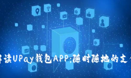全方位解读UPay钱包APP：随时随地的支付新体验