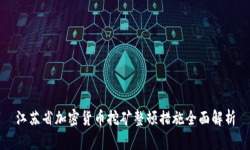 江苏省加密货币挖矿整顿措施全面解析