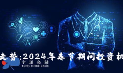 加密货币春节走势：2024年春节期间投资机会与风险分析