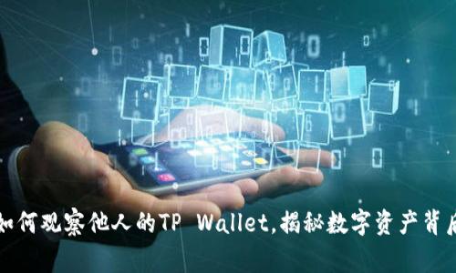 Title: 如何观察他人的TP Wallet，揭秘数字资产背后的故事