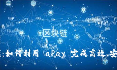 解密加密货币时代：如何利用 aPay 完成高效、安全的数字资产交易