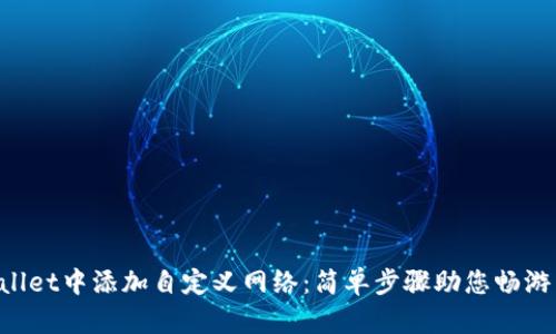 如何在TPWallet中添加自定义网络：简单步骤助您畅游区块链世界！