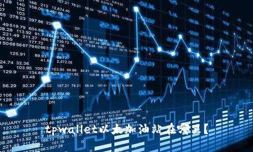 tpwallet以太加油站在哪里？