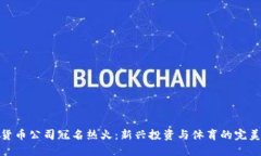 加密货币公司冠名热火：新兴投资与体育的完美