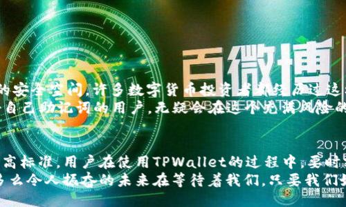   TPWallet会记助记词吗？ /   
 guanjianci TPWallet, 助记词, 数字钱包 /guanjianci   

引言  
在数字货币的世界里，安全性与便捷性是每一个用户必须面对的重要话题。TPWallet，作为一款备受青睐的钱包应用，提供了一系列功能，以帮助用户更安全地管理他们的数字资产。对于许多新手而言，助记词的概念可能仍旧模糊不清。那么，TPWallet究竟会记助记词吗？这一问题值得我们深入探讨！  

什么是助记词？  
助记词是用户在创建区块链钱包时生成的一组随机单词，通常由12到24个单词构成。这些单词的组合不仅是用户访问其钱包的钥匙，也是保护用户资产的重要手段。助记词的意义在于，即使用户忘记了密码，只要还记得这些单词，就可以重置钱包并访问资产。  
助记词不仅是安全性的体现，更是一种便捷性的保障。例如，在转移钱包到新的设备时，你只需输入助记词，就能够轻松恢复钱包中的所有资产。想象一下，这种便捷性是多么令人振奋！无疑，助记词为数字货币的使用带来了更多可能性。  

TPWallet中的助记词管理  
那么，TPWallet在这方面的表现又如何呢？据了解，TPWallet在创建钱包时会自动生成助记词，并在用户界面中清晰地展示出来。这意味着用户可以方便地记录和保管助记词，以保证资产安全。然而，这里有一个非常重要的环节，用户在记录助记词时一定要注意，不要将其保存在随意的地方！  
TPWallet不仅在生成助记词方面表现出色，同时在助记词的管理上也提供了一些便利。例如，对于已有钱包的用户，TPWallet支持在设置中查看助记词的选项，让用户随时能回顾和验证自己记录的内容。这种设计理念体现了TPWallet团队对用户体验的重视，值得点赞！  

如何安全保管助记词？  
保管助记词绝不是一件小事，尤其在数字货币日益火爆的今天。很多用户因为误掉或泄露助记词而导致资产损失，因此，建立安全有效的保管机制至关重要。我们可以从以下几个方面来实现：  
ul  
li纸质备份：最传统也是最安全的方法之一是将助记词写在纸上，并放置在安全的地方，比如保险箱。/li  
li加密数字记录：如果选择数字记录，务必确保信息经过加密处理，并存储在密码管理器等安全应用中。/li  
li绝对不与他人分享：这是最基本的原则，助记词应始终保管在自己手中，避免与任何人共享，哪怕是信任的朋友。/li  
/ul  
只有在相对安全的环境中保管助记词，用户的数字资产才能得到有效保护，这也是TPWallet用户需要时刻牢记的一点！  

助记词的重要性  
想想看，助记词不仅仅是一组单词，它承载着你所有的数字资产与记忆！一旦失去助记词，就如同把锁钥丢失，无法再进入你信赖的安全空间。许多数字货币投资者都经历过这样的教训，有的人因为一个失误，最终失去了一笔巨额的财富，实在令人痛心！  
从BBC到CNBC，各大媒体都不时报道由于助记词丢失而导致的资产被锁死的案例，这足以说明助记词的重要性。那些能够照看好自己助记词的用户，无疑会在这个充满风险的数字世界中立于不败之地。  

结论  
总而言之，TPWallet对于助记词的生成与管理非常重视，它不仅为用户提供了生成助记词的功能，还在安全性和便捷性上设定了高标准。用户在使用TPWallet的过程中，要时刻关注助记词的保管和使用。毕竟，助记词不仅仅是一串简单的文字，更是连接数字资产与现实生活之间的桥梁！  
希望大家在使用TPWallet时，能充分认识到助记词的重要性，保护好自己的数字资产，让我们的加密货币之旅充满安心与愉悦。多么令人振奋的未来在等待着我们，只要我们好好珍惜这把“钥匙”！  
