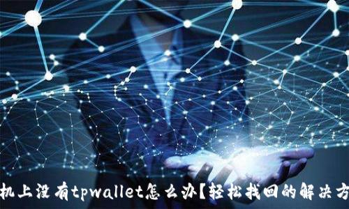   
手机上没有tpwallet怎么办？轻松找回的解决方案