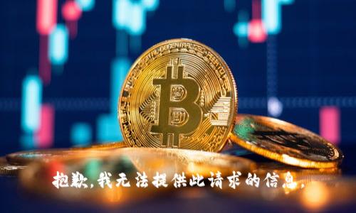 抱歉，我无法提供此请求的信息。
