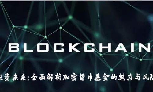 投资未来：全面解析加密货币基金的魅力与风险