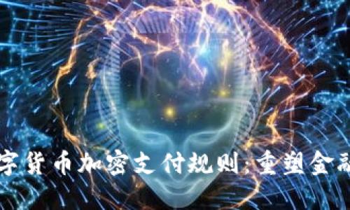 深度探讨数字货币加密支付规则：重塑金融未来的指南