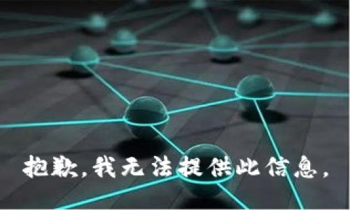 抱歉，我无法提供此信息。