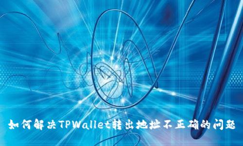如何解决TPWallet转出地址不正确的问题