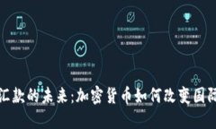探索全球汇款的未来：加密货币如何改变国际转