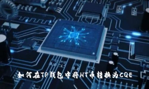如何在TP钱包中将HT币转换为CQE