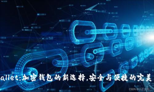 TPWallet：加密钱包的新选择，安全与便捷的完美结合