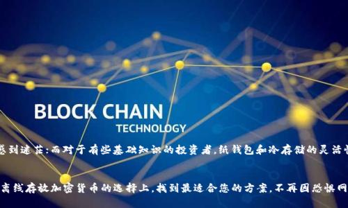 在线存放与离线存放加密货币的选择与对比

关键词：uid加密货币, 离线存放, 钱包/uid

引言：什么是加密货币?
在数字化时代的浪潮中，加密货币如比特币、以太坊等新兴资产正以不可思议的速度崛起，吸引着全球数以百万计的投资者。这些虚拟货币并不仅仅是交易的工具，它们更像是背负着变革传统金融体系的重要利器！然而，在这个快速发展的领域中，如何安全存放这些数字货币成为了一个亟需解答的问题。

离线存放加密货币的必要性
随着交易所被黑客攻击的新闻层出不穷，越来越多的投资者开始重视离线存放加密货币的重要性。离线存放，也被称为冷存储，是指通过物理设备将数字货币的私钥存放于离线环境中，这样可以有效避免网络攻击风险，确保用户资产的安全。

想象一下，您辛辛苦苦挣来的财富，如果因为一场网络攻击而瞬间蒸发，那将是多么令人绝望啊！因此，为加密货币寻找到安全的存放方式显得尤为重要。

离线存放的主要方式
离线存储加密货币的方法有多种，其中最常见的包括硬件钱包、纸钱包以及冷存储设备。接下来，让我们逐一探讨这些离线存放的方式，帮助您选择最适合的存储方案。

h4硬件钱包/h4
硬件钱包是一种物理设备，可以安全地存储用户的私钥。它的工作原理是将私钥离线存储，使其不易受到黑客攻击。市场上有很多种类的硬件钱包，如Trezor和Ledger等，它们不仅功能强大，而且使用简便。

使用硬件钱包时，用户只需将其连接到计算机或手机，输入密码即可进行交易，非常便捷！而大多数硬件钱包都提供了强大的安全保障，确保用户的资产不易被盗。想想看，这样的保护多么令人安心啊！

h4纸钱包/h4
纸钱包是一种更为简单且经济的存储方式，用户可以通过生成密钥的网页（一定要确保该网页是安全的）创建自己的纸钱包。它的本质是将私钥和公钥打印在纸上，用户只需妥善保管这张纸，就能确保自己的加密资产安全。尽管纸钱包不易被黑客攻击，但一旦纸张被损坏或丢失，您的数字资产也随之消失！因此，妥善保存至关重要！

h4冷存储/h4
冷存储是指将币存在不联网的计算机或专用设备中。这种方法具有极高的安全性，因为没有网络连接，黑客无法入侵。这种存储方式对于大额投资者尤为重要，他们必须确保资产不受任何威胁。

离线存放的优缺点对比
虽然离线存放的安全性相较于在线交易所要高得多，但我们也不能忽视它的一些缺点。下面，我们将分析离线存放的优缺点，帮助您做出全面的投资决策！

h4优点/h4
1. **安全性高**：离线存放有效降低了黑客攻击的风险，保护用户资产不被盗取。
2. **用户控制权强**：持有私钥意味着您对自己的资产拥有绝对的控制权，无需担心中心化交易所的风险。
3. **无跟随费用**：在离线存放中，用户不会受到交易所的费用限制，可以随意进行资产管理。

h4缺点/h4
1. **操作复杂性**：对于初学者来说，离线存放可能存在一定的学习曲线，需要掌握相关知识和技能。
2. **遗失风险**：一旦私钥或存储设备丢失，数字资产将无法找回！因此，用户必须对这些信息非常谨慎。
3. **流动性差**：将资产存放在离线环境中，随时取出以进行交易可能会受到限制。

如何选择适合的离线存放方法
在选择离线存放方法时，用户应依据自身需求和技术水平进行评估。对于初入加密领域的用户，或许可以从硬件钱包入手，以便迅速上手而不感到迷茫；而对于有些基础知识的投资者，纸钱包和冷存储的灵活性可能更具吸引力。

最后的思考
在加密货币的投资路上，安全永远是第一位的！随着数字货币的不断发展与演进，保护好自己的资产显得尤为重要。希望通过本篇简介，您能在离线存放加密货币的选择上，找到最适合您的方案，不再因恐惧网络安全问题而烦恼！多么让人振奋的是，掌握了正确的存储方法之后，您可以轻松享受加密货币带来的投资乐趣，而不必频繁担忧资产的安危！