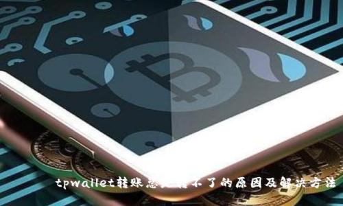       tpwallet转账总是转不了的原因及解决方法