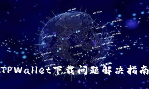 TPWallet下载问题解决指南