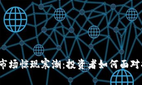 加密货币市场惊现寒潮：投资者如何面对持续暴跌？