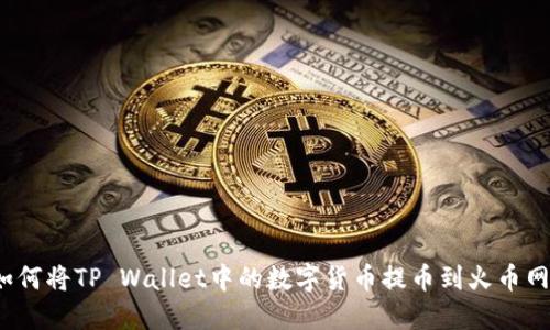 如何将TP Wallet中的数字货币提币到火币网？