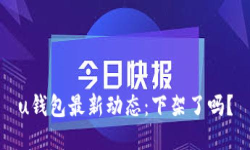 u钱包最新动态：下架了吗？